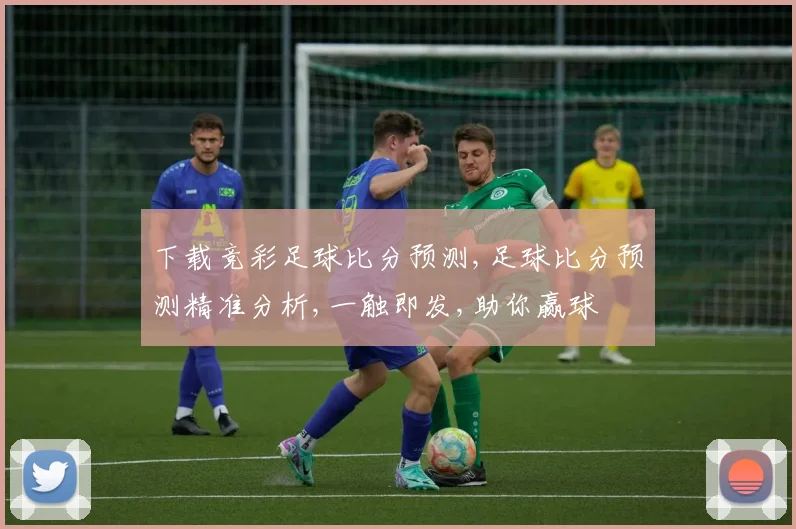 下载竞彩足球比分预测,足球比分预测精准分析,一触即发,助你赢球