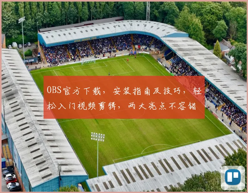 OBS官方下载，安装指南及技巧，轻松入门视频剪辑，两大亮点不容错过，必看教程