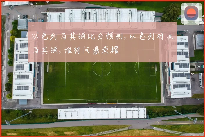 以色列马其顿比分预测,以色列对决马其顿,谁将问鼎荣耀