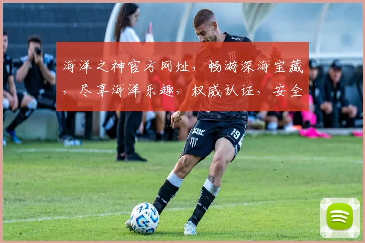 海洋之神官方网址，畅游深海宝藏，尽享海洋乐趣，权威认证，安全可靠，必看