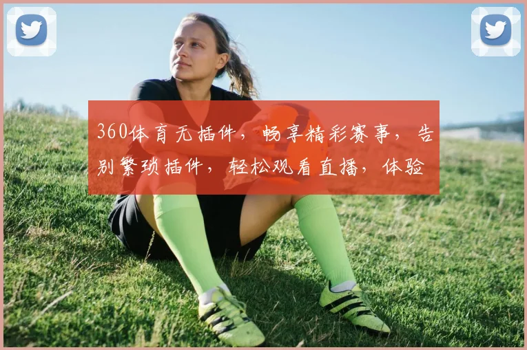 360体育无插件，畅享精彩赛事，告别繁琐插件，轻松观看直播，体验流畅观赛之旅
