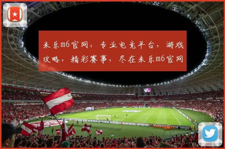 米乐m6官网，专业电竞平台，游戏攻略，精彩赛事，尽在米乐m6官网，畅享电竞乐趣