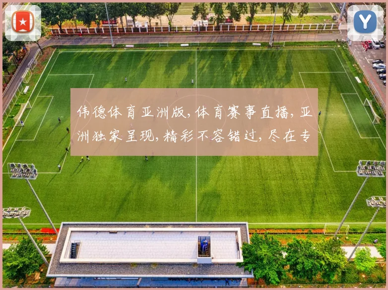 伟德体育亚洲版,体育赛事直播,亚洲独家呈现,精彩不容错过,尽在专业平台,体验非凡