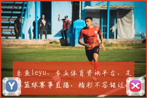 乐鱼leyu，专业体育资讯平台，足球篮球赛事直播，精彩不容错过，尽在乐鱼